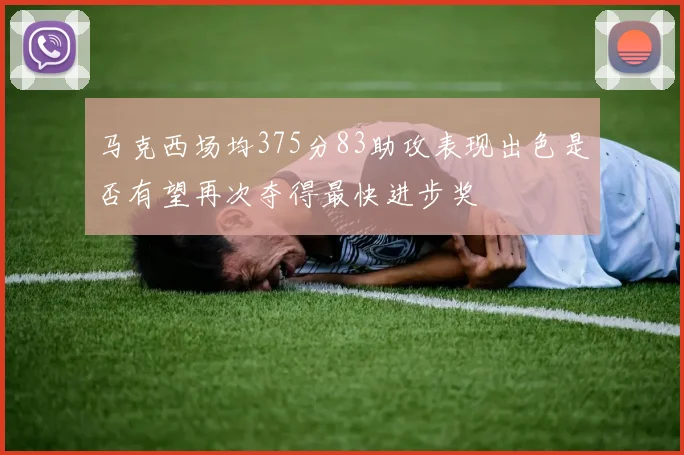 马克西场均375分83助攻表现出色是否有望再次夺得最快进步奖
