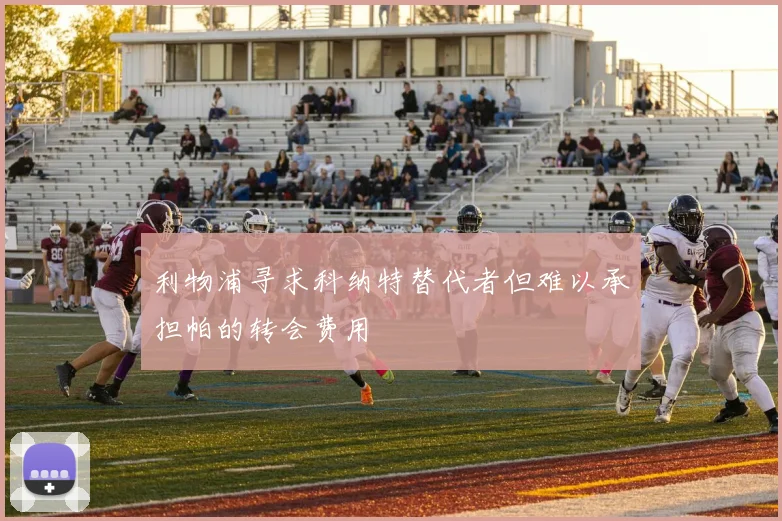 利物浦寻求科纳特替代者但难以承担帕的转会费用