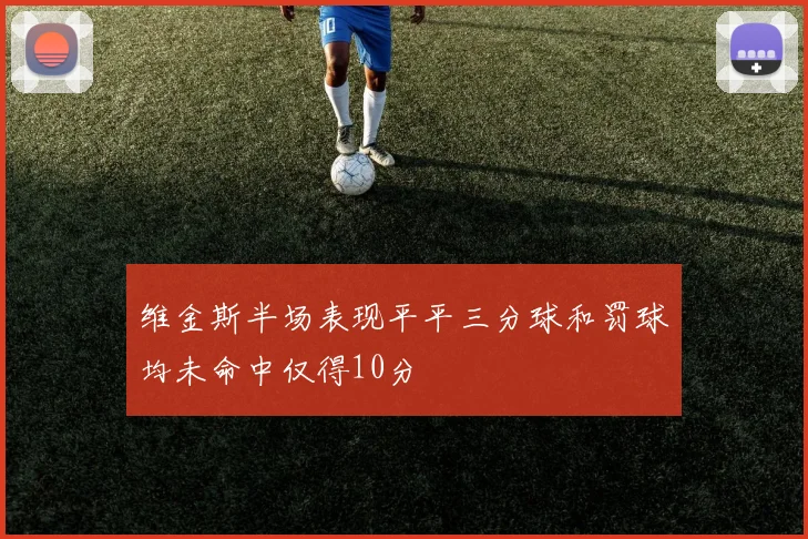 维金斯半场表现平平三分球和罚球均未命中仅得10分