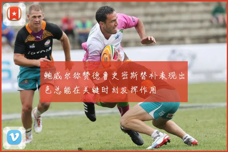鲍威尔称赞德鲁史密斯替补表现出色总能在关键时刻发挥作用