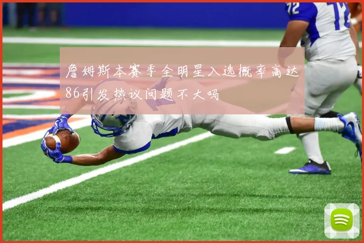 詹姆斯本赛季全明星入选概率高达86引发热议问题不大吗