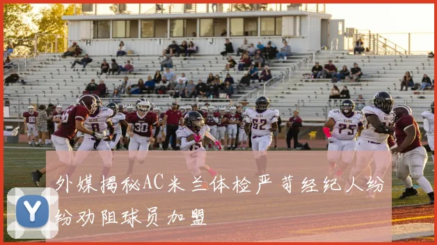 外媒揭秘AC米兰体检严苛经纪人纷纷劝阻球员加盟