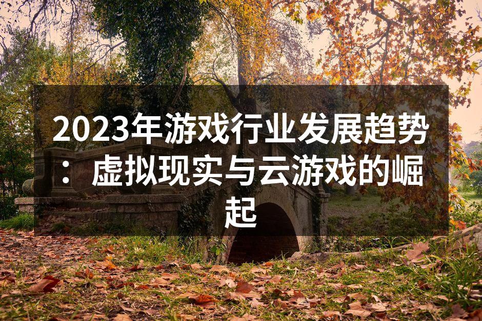 2023年游戏行业发展趋势：虚拟现实与云