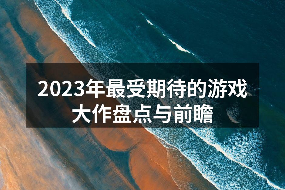 2023年最受期待的游戏大作盘点与前瞻