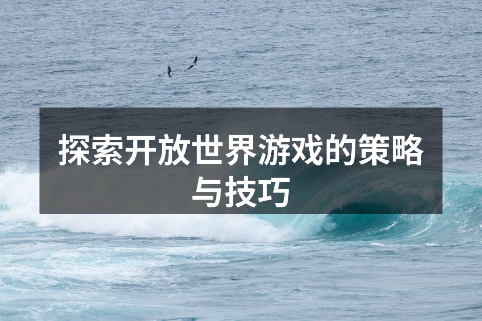 探索开放世界游戏的策略与技巧